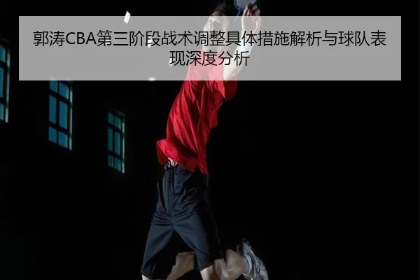 郭涛CBA第三阶段战术调整具体措施解析与球队表现深度分析