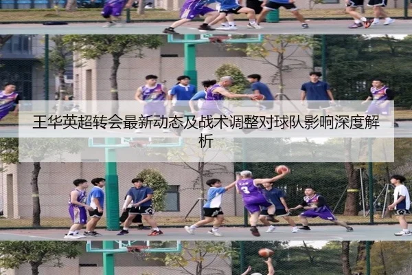 王华英超转会最新动态及战术调整对球队影响深度解析