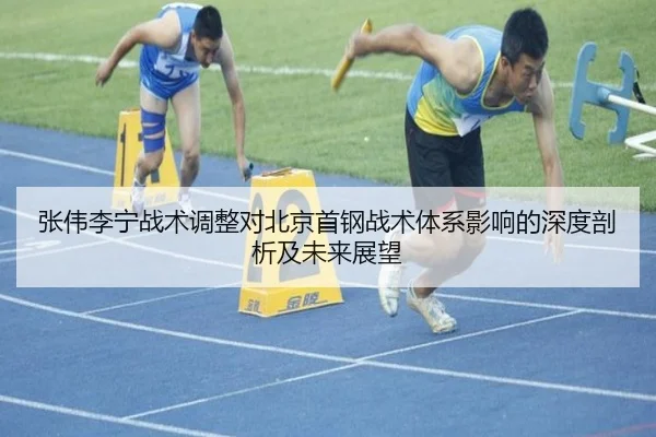 张伟李宁战术调整对北京首钢战术体系影响的深度剖析及未来展望