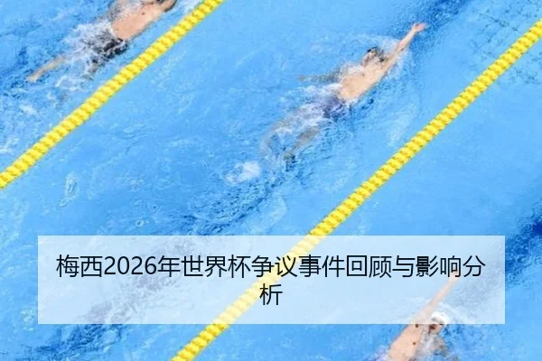 梅西2026年世界杯争议事件回顾与影响分析