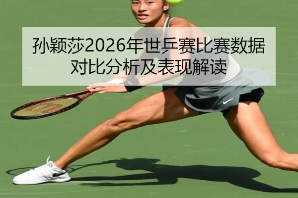 孙颖莎2026年世乒赛比赛数据对比分析及表现解读