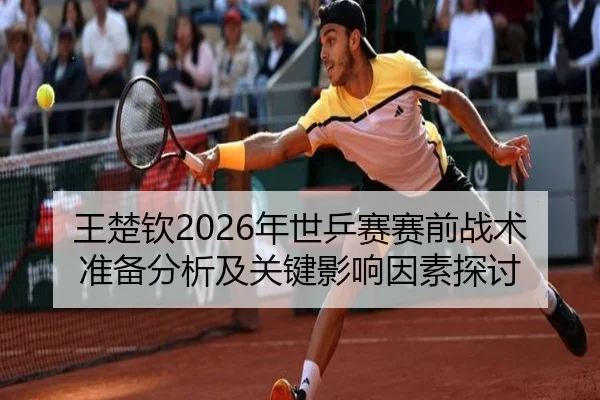 王楚钦2026年世乒赛赛前战术准备分析及关键影响因素探讨