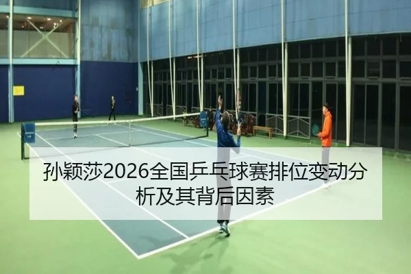 孙颖莎2026全国乒乓球赛排位变动分析及其背后因素